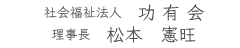 社会福祉法人　功有会　理事長　松本憲旺