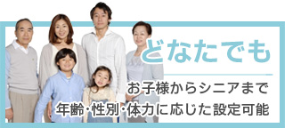 お子様からシニアまで年齢・性別・体力に応じた設定が可能