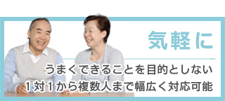 うまく出来ることを目的としない１対１から複数人まで幅広く対応可能