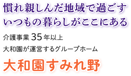 慣れ親しんだ地域で過ごすいつもの暮らしがここにある　介護事業35年以上大和園が運営するグループホーム　大和園すみれ野