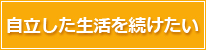 自立した生活を続けたい