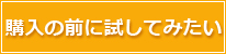 購入の前に試してみたい
