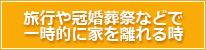 旅行や冠婚葬祭などで一時的に家を離れる時