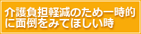 介護負担軽減のため一時的に面倒をみてほしい時