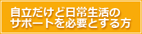 自立だけど日常生活のサポートを必要とする方