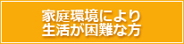 家庭環境により生活が困難な方