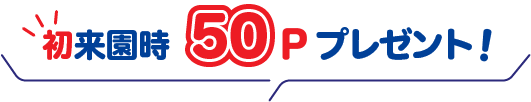 初来園時50Pプレゼント