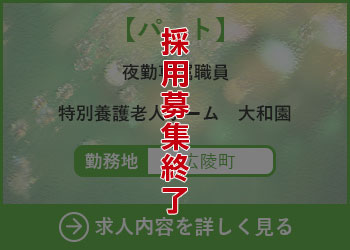 【パート】夜勤専属職員 特別養護老人ホーム大和園 勤務地　広陵町　採用募集終了